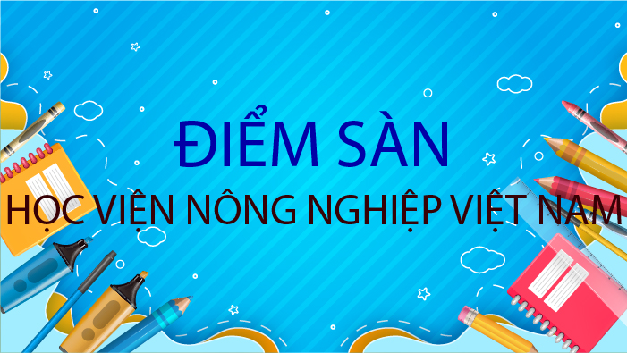 Học viện Nông nghiệp Việt Nam thông báo điểm sàn nhận hồ sơ đăng ký xét tuyển Đại học hệ chính quy năm 2023